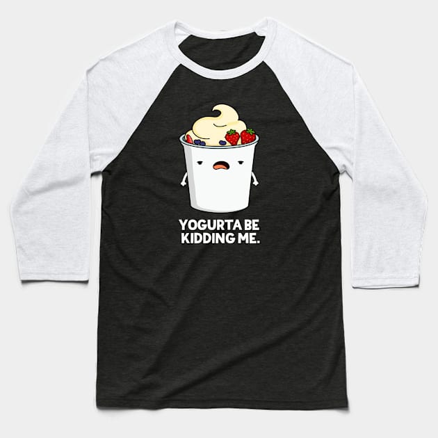 Yogurta Be Kidding Me Cute Yogurt Pun Baseball T-Shirt by punnybone